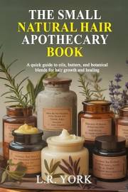 The Small Natural Hair Apothecary Book: A quick guide to Oils, Butters, and Botanical Blends for Hair Growth and Healing.