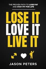 Lose It. Love It. Live It. : The Proven Path To Lose Fat and Stay Fit For Life
