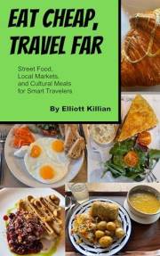 Eat Cheap, Travel Far: Street Food, Local Markets, and Cultural Meals for Smart Travelers (Elliott Killian Travel Adventure)