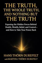 The Truth, the Whole Truth, and Nothing but the Truth: Exposing the Hidden Forces Behind Health, Wealth, Belief, and Control