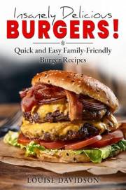 Insanely Delicious Burgers: Quick and Easy Family-Friendly Burger Recipes (Comfort Food Recipe Books)