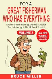 For a Great Fisherman Who Has Everything - Volume 2: Even Funnier Fishing Stories, Crazier Facts & Laughs That’ll Reel You In