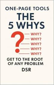 One-Page Tools: The 5 Whys: Get to the Root of Any Problem (The One-Page Tools Series - Big results. One tool. One quick read