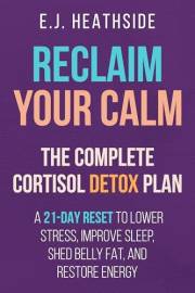 Reclaim Your Calm: The Complete Cortisol Detox Plan: A 21-Day Reset to Lower Stress, Improve Sleep, Shed Belly Fat, and Resto