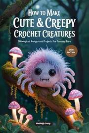 How to Make Cute & Creepy Crochet Creatures: 20 Magical Amigurumi Projects for Fantasy Fans (Crochet & Amigurumi Projects for