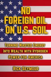 No Foreign Oil On U.S. Soil: Turning Wasted Energy Into Wealth With Hydrogen Power For America