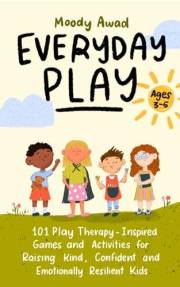 Everyday Play: 101 Play Therapy-Inspired Games and Activities for Raising Kind, Confident, and Emotionally Resilient Kids Age
