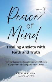 Peace of Mind - Healing Anxiety with Faith and Truth: How to Overcome Fear, Break Strongholds, & Experience Lasting Peace in