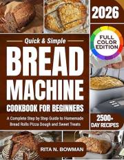 Quick & Simple Bread Machine Cookbook for Beginners: A Complete Step by Step Guide to Homemade Bread Rolls Pizza Dough and Sw