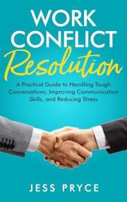 Work Conflict Resolution: A Practical Guide to Handling Tough Conversations, Improving Communication Skills, and Reducing Str