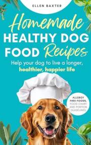 Homemade Healthy Dog Food Recipes: Help your dog to live a longer, healthier, happier life.