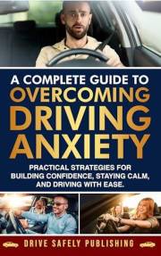 A Complete Guide to Overcoming Driving Anxiety: Practical Strategies for Building Confidence, Staying Calm, and Driving with