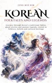 Korean folktales and Legends: Journey through Korea’s traditional fables, ghost stories and ancient legends, rooted in folklo