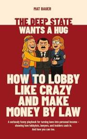 The Deep State Wants a Hug: How to Lobby Like Crazy and Make Money by Law