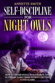 Self-Discipline for Night Owls: How to Crush Goals, Build Habits, and Outsmart Early Birds Without Setting a 5AM Alarm
