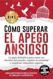 Cómo superar el apego ansioso 4 en 1: La guía definitiva para sanar tus heridas del pasado, regular tu ansiedad y construir r
