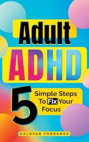 Adult ADHD: 5 Simple Steps to Fix Your Focus – A Science-Backed, 30-Day Plan to Prioritise Fast, Beat Procrastination, and Fi