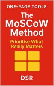 One-Page Tools: The MoSCoW Method: Prioritise What Really Matters (The One-Page Tools Series - Big results. One tool. One qui