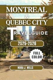 MONTREAL & QUEBEC CITY TRAVEL GUIDE 2025-2026: Your Essential Companion to Unforgettable Adventures in Montreal & Quebec City