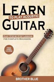 Learn To Play The Acoustic Guitar: Easy Step-By-Step Lessons for Complete Beginners (Brother Blue Books)