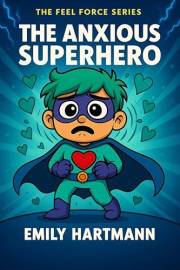 The Anxious Superhero: A Story About Managing Worry, BIG Emotions and Feelings (The Feel Force Series Book 3)
