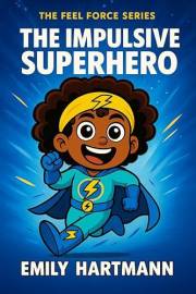 The Impulsive Superhero: A Story About Managing BIG Emotions and Feelings (The Feel Force Series Book 2)