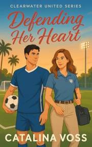 Defending Her Heart: A Grumpy x Sunshine Second Chance Small Town Soccer Romance (Clearwater United Series Book 1)
