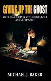 Giving Up The Ghost: My 13-Year Journey with Ghosts, Gear, and Getting Out