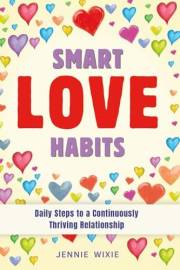 Smart Love Habits: Daily Steps to a Continuously Thriving Relationship. A Guide to Keeping Love Alive Every Day. (Smart Relat