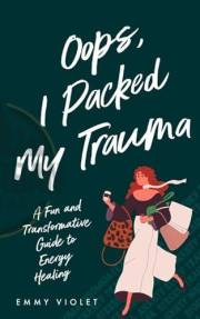 Oops, I packed My Trauma: A Fun and Transformative Guide to Energy Healing