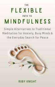 The Flexible Path to Meditation: Simple Alternatives to Traditional Meditation for Anxiety, Busy Minds & the Everyday Search