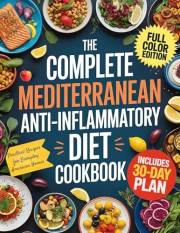 The Complete Mediterranean Anti-Inflammatory Diet Cookbook: Quick, Easy, and Delicious Recipes to Calm Inflammation and Boost