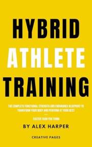 Hybrid Athlete Training: The Complete Functional Strength and Endurance Blueprint to Transform Your Body and Perform at Your