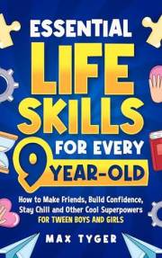 Essential Life Skills for Every 9-Year-Old: How to Make Friends, Build Confidence, Stay Chill and Other Cool Superpowers for