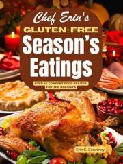 Chef Erin's Gluten-Free Season's Eatings: Over 60 Comfort Food Recipes for the Holidays