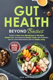 Gut Health Beyond Basics: Guide to Reset Your Microbiome for IBS Relief, Weight Loss, and Improved Mental Clarity with Probio