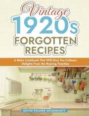 Vintage 1920s Forgotten Recipes: A Retro Cookbook That Will Give You Culinary Delights From the Roaring Twenties (Vintage and