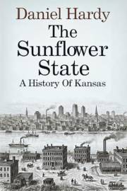 The Sunflower State: A History of Kansas (The Hardy Histories of the States of America)