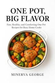 One Pot, Big Flavor: Fast, Healthy, and Comforting One-Pot Recipes for Busy Home Cooks
