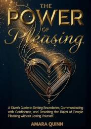 The Power of Pleasing: A Giver's Guide to Setting Boundaries, Communicating with Confidence, and Rewriting the Rules of Peopl