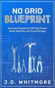No Grid Blueprint: Survival Projects for Off-Grid Power, Water Security, and Food Storage (No Grid Blueprint Series Book 1)