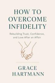 HOW TO OVERCOME INFIDELITY: Rebuild Trust, Restore Confidence, and Heal After an Affair