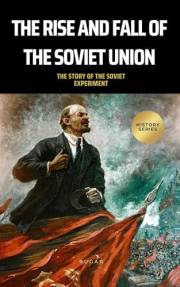 The Rise and Fall of the Soviet Union (History of Russia): The Story of the Soviet Experiment