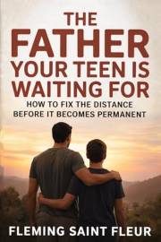 THE FATHER YOUR TEEN IS WAITING FOR: How to Fix the Distance Before It Becomes Permanent. (Fathers Who Lead Series Book 1)