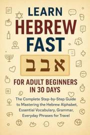 Learn Hebrew Fast for Adult Beginners in 30 Days: The Complete Step-by-Step Guide to Mastering the Hebrew Alphabet, Essential