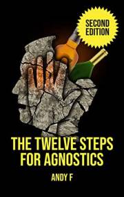 The Twelve Steps For Agnostics: How to get happily sober without a belief in God