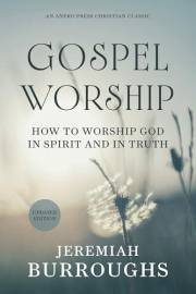 Gospel Worship: How to Worship God in Spirit and in Truth [Updated and Annotated]