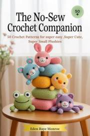 The No-Sew Crochet Companion : 50 Crochet Patterns for super easy ,Super Cute, Super Small Plushies