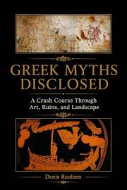 Greek Myths Disclosed: A Crash Course Through Art, Ruins, and Landscape (Travel to culture and landscape)