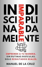 INDISCIPLINADAMENTE IMPARABLE: Emprende a tu manera. Sin rutinas ridículas. Solo resultados reales. (Spanish Edition)
